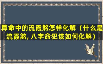 算命中的流霞煞怎样化解（什么是流霞煞, 八字命犯该如何化解）